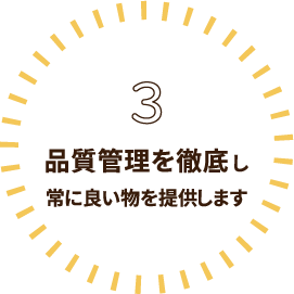 3.品質管理を徹底し常に良い物を提供します