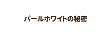 パールホワイトの秘密